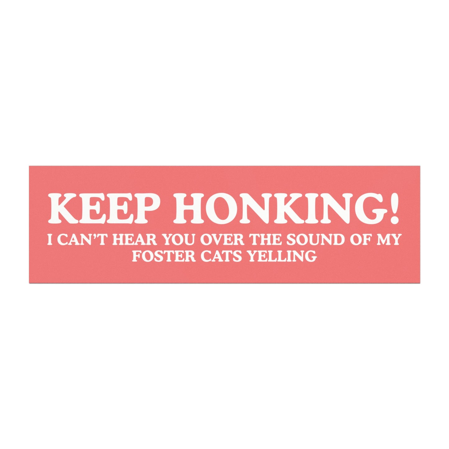 Keep Honking! I Can't Hear You Over the Sound of My Foster Cats Yelling - Car Magnet