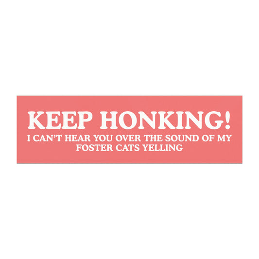 Keep Honking! I Can't Hear You Over the Sound of My Foster Cats Yelling - Car Magnet
